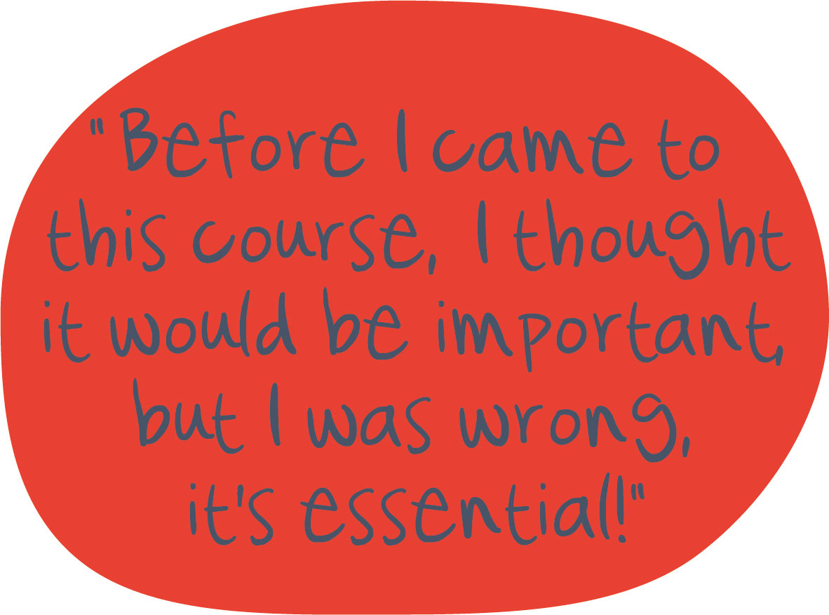 Before I came to this course, I thought It would be important, but I was wrong, it is essential